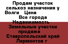 Продам участок сельхоз назначения у Волги › Цена ­ 3 000 000 - Все города Недвижимость » Земельные участки продажа   . Ставропольский край,Лермонтов г.
